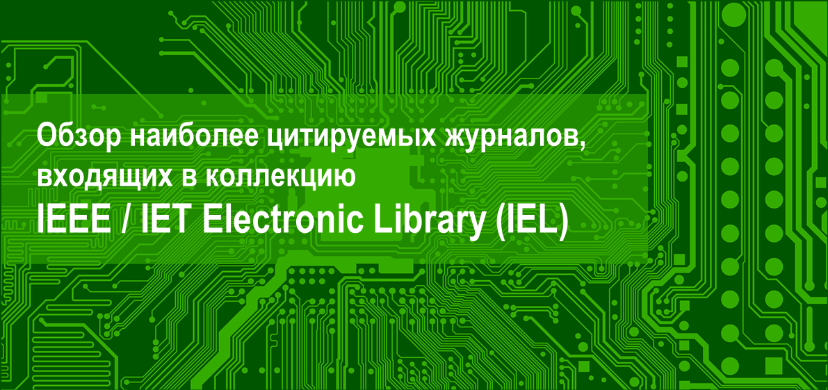 Обзор наиболее цитируемых журналов полнотекстовой базы данных IEEE / IET Electronic Library (IEL) компании Institute of Electrical and Electronics Engineers 