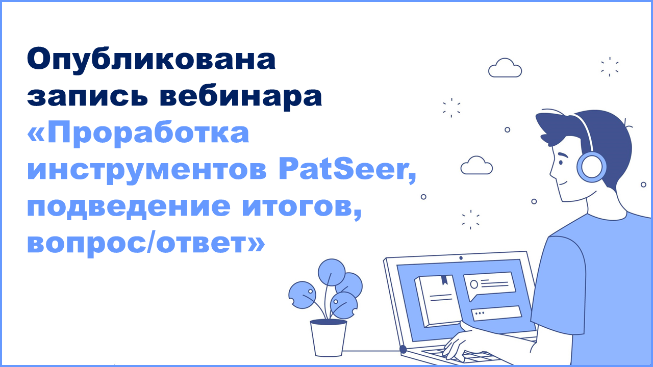 Опубликована запись вебинара «Проработка инструментов PatSeer, подведение итогов, вопрос/ответ» 