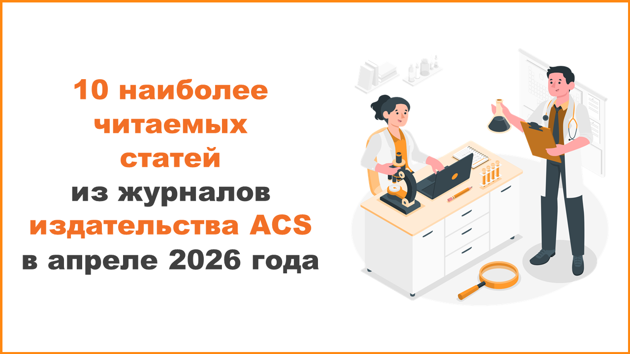 10 наиболее читаемых статей из журналов издательства ACS в апреле 2026 года